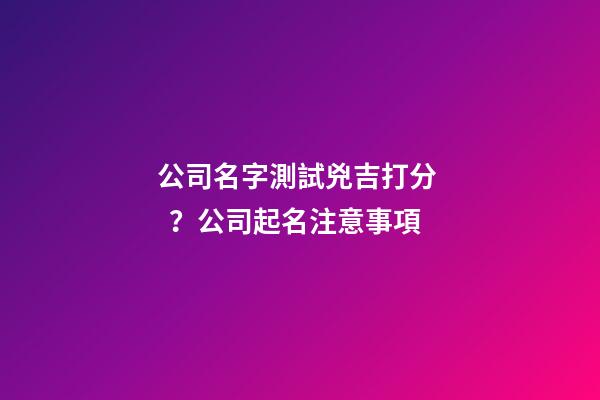 公司名字測試兇吉打分？公司起名注意事項